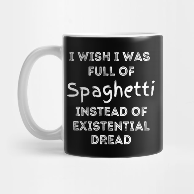 I wish I was full of Spaghetti Instead of Existential Dread by Apathecary